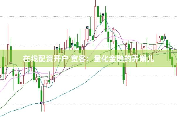 在线配资开户 宽客：量化金融的弄潮儿