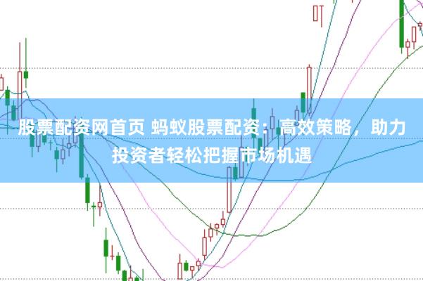 股票配资网首页 蚂蚁股票配资：高效策略，助力投资者轻松把握市场机遇