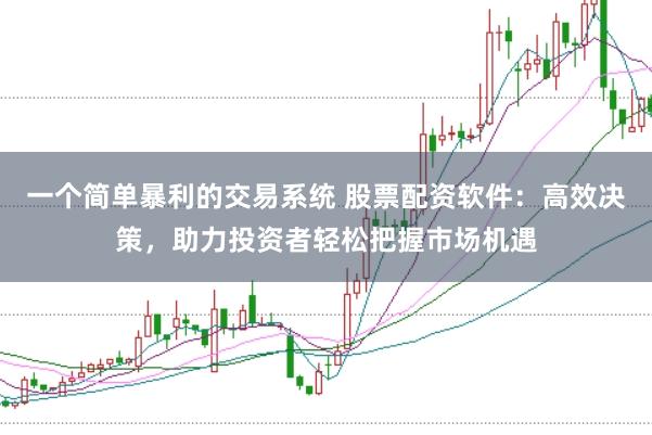 一个简单暴利的交易系统 股票配资软件：高效决策，助力投资者轻松把握市场机遇