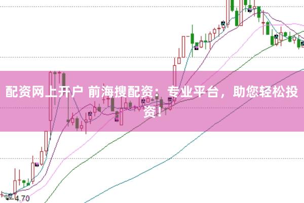 配资网上开户 前海搜配资：专业平台，助您轻松投资！