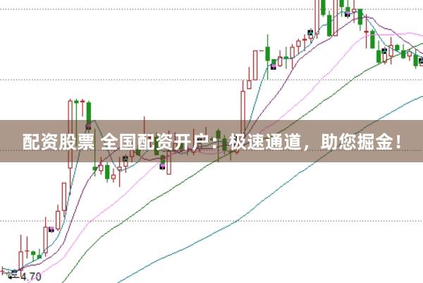 配资股票 全国配资开户：极速通道，助您掘金！