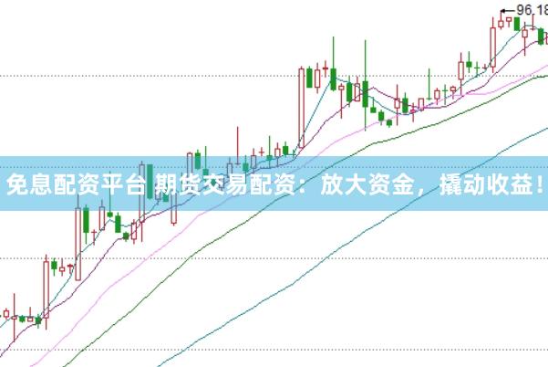 免息配资平台 期货交易配资：放大资金，撬动收益！