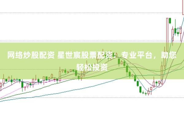 网络炒股配资 星世宸股票配资：专业平台，助您轻松投资