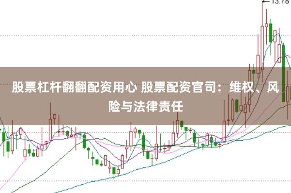 股票杠杆翻翻配资用心 股票配资官司：维权、风险与法律责任