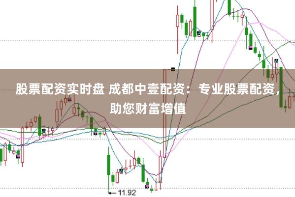 股票配资实时盘 成都中壹配资：专业股票配资，助您财富增值