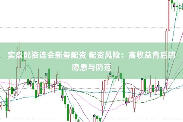 实盘配资连会新玺配资 配资风险：高收益背后的隐患与防范