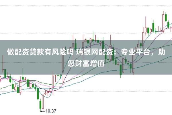 做配资贷款有风险吗 瑞银网配资：专业平台，助您财富增值