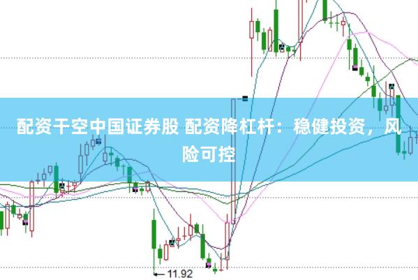 配资干空中国证券股 配资降杠杆：稳健投资，风险可控