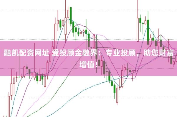 融凯配资网址 爱投顾金融界：专业投顾，助您财富增值！