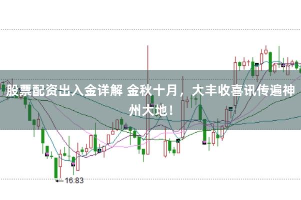 股票配资出入金详解 金秋十月，大丰收喜讯传遍神州大地！