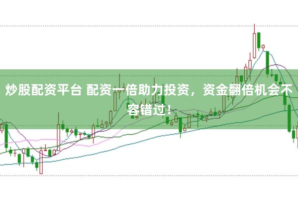 炒股配资平台 配资一倍助力投资，资金翻倍机会不容错过！