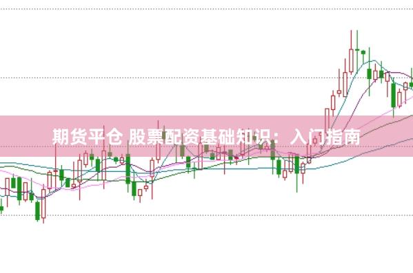 期货平仓 股票配资基础知识：入门指南