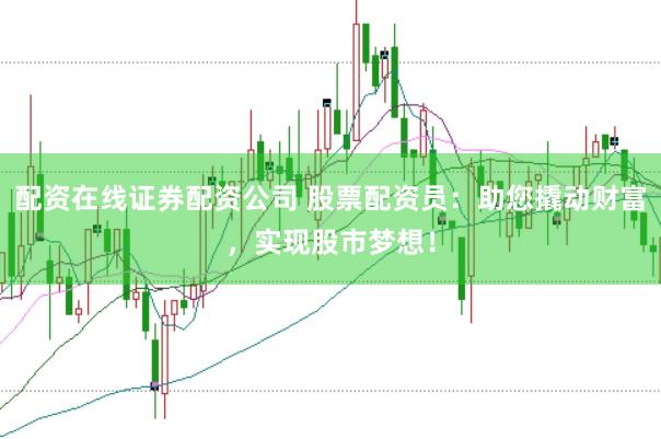 配资在线证券配资公司 股票配资员：助您撬动财富，实现股市梦想！