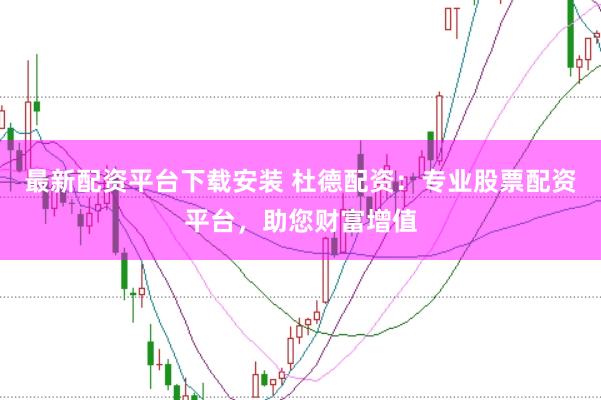 最新配资平台下载安装 杜德配资：专业股票配资平台，助您财富增值