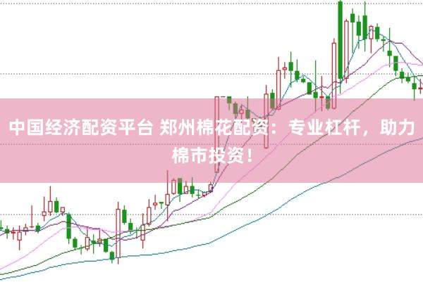 中国经济配资平台 郑州棉花配资：专业杠杆，助力棉市投资！