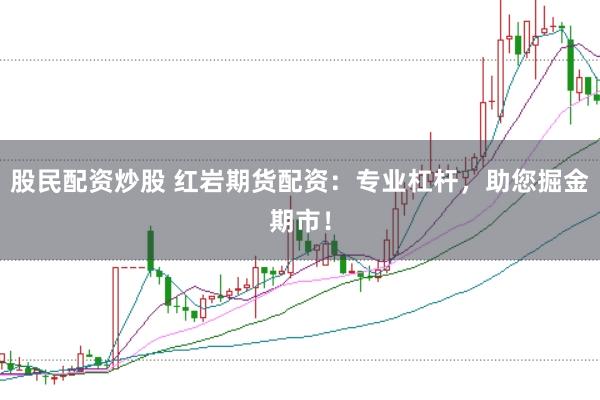 股民配资炒股 红岩期货配资：专业杠杆，助您掘金期市！