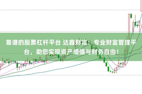 靠谱的股票杠杆平台 达鑫财富：专业财富管理平台，助您实现资产增值与财务自由！