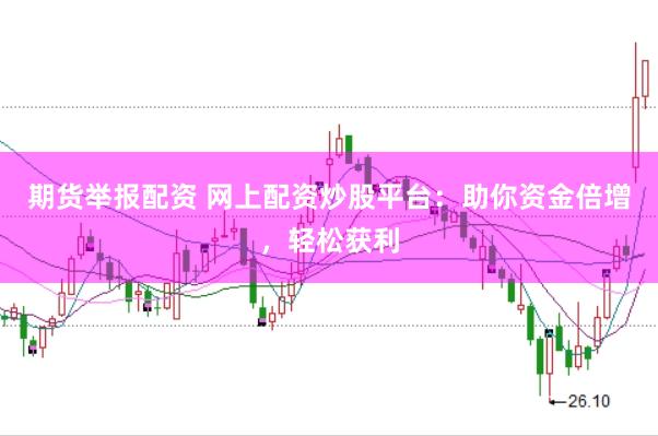 期货举报配资 网上配资炒股平台：助你资金倍增，轻松获利