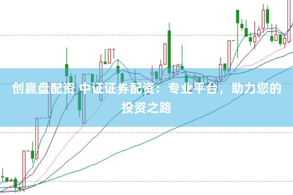 创赢盘配资 中证证券配资：专业平台，助力您的投资之路