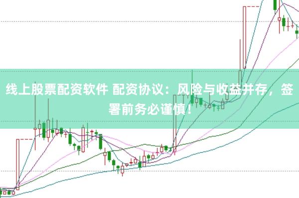 线上股票配资软件 配资协议：风险与收益并存，签署前务必谨慎！