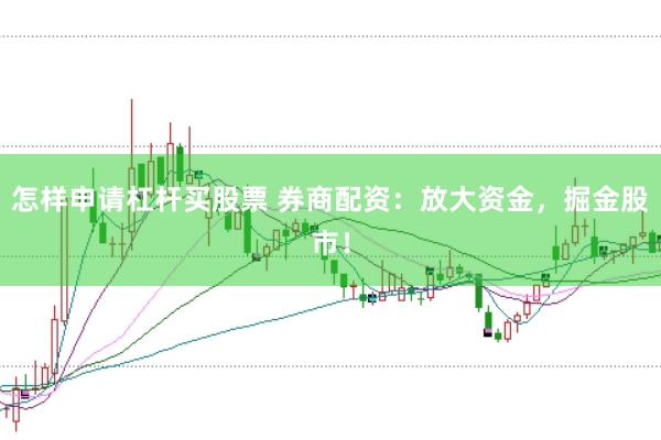 怎样申请杠杆买股票 券商配资：放大资金，掘金股市！