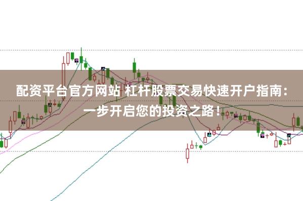 配资平台官方网站 杠杆股票交易快速开户指南：一步开启您的投资之路！