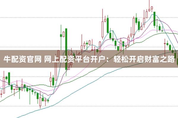 牛配资官网 网上配资平台开户：轻松开启财富之路