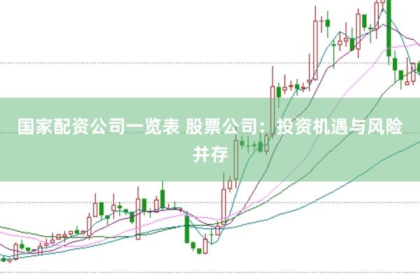 国家配资公司一览表 股票公司：投资机遇与风险并存