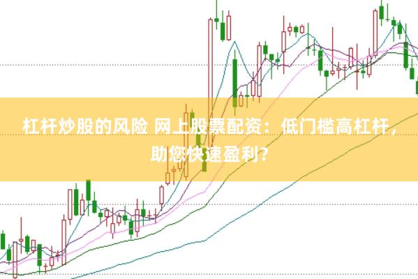 杠杆炒股的风险 网上股票配资：低门槛高杠杆，助您快速盈利？