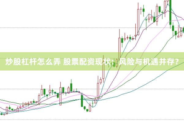 炒股杠杆怎么弄 股票配资现状：风险与机遇并存？