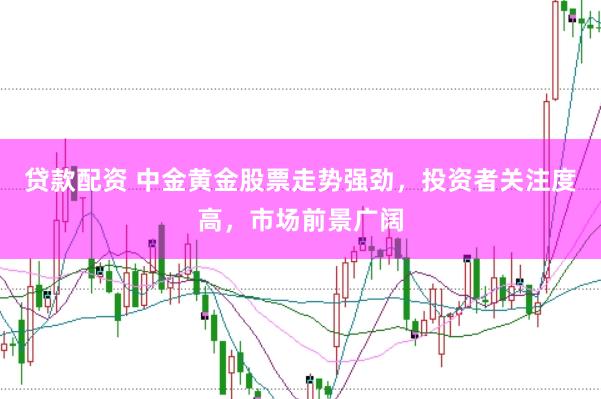贷款配资 中金黄金股票走势强劲，投资者关注度高，市场前景广阔
