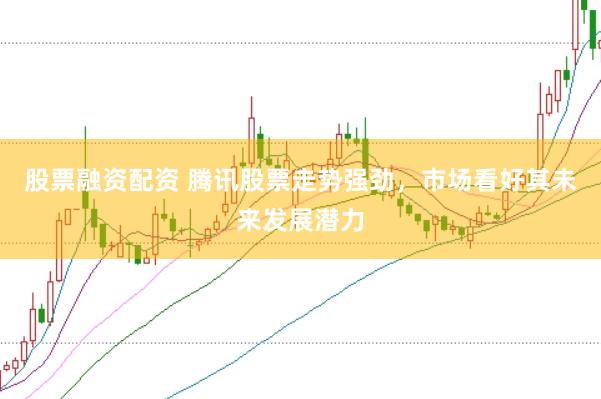股票融资配资 腾讯股票走势强劲，市场看好其未来发展潜力