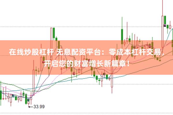 在线炒股杠杆 无息配资平台：零成本杠杆交易，开启您的财富增长新篇章！