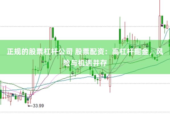正规的股票杠杆公司 股票配资：高杠杆掘金，风险与机遇并存