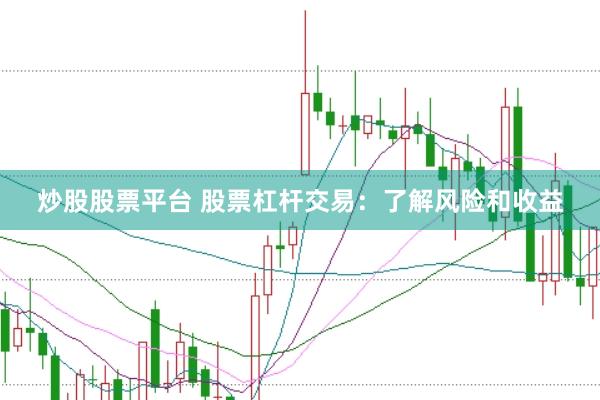 炒股股票平台 股票杠杆交易:了解风险和收益