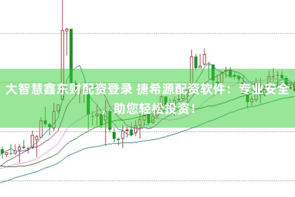 大智慧鑫东财配资登录 捷希源配资软件：专业安全，助您轻松投资！