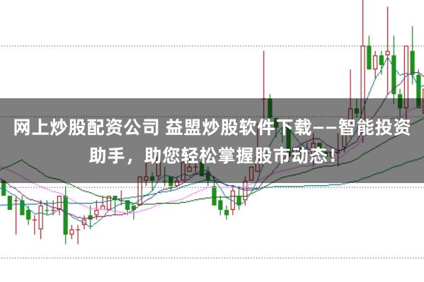 网上炒股配资公司 益盟炒股软件下载——智能投资助手，助您轻松掌握股市动态！