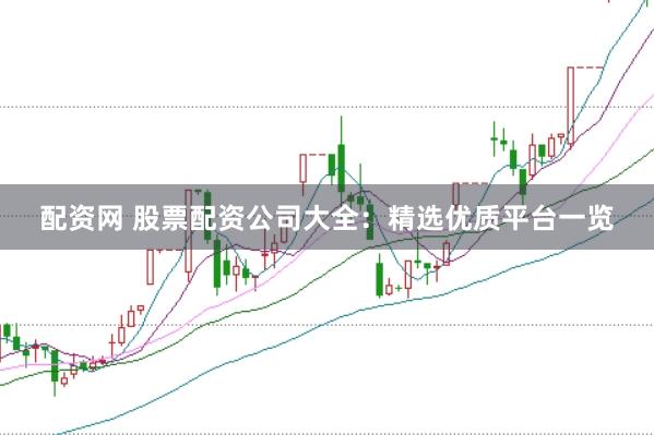 配资网 股票配资公司大全:精选优质平台一览