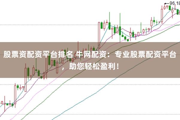 股票资配资平台排名 牛网配资：专业股票配资平台，助您轻松盈利！