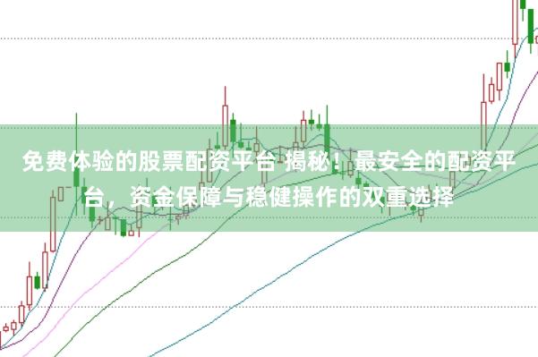 免费体验的股票配资平台 揭秘！最安全的配资平台，资金保障与稳健操作的双重选择