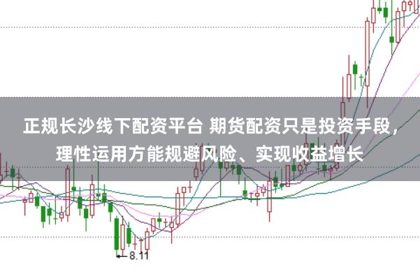 正规长沙线下配资平台 期货配资只是投资手段，理性运用方能规避风险、实现收益增长