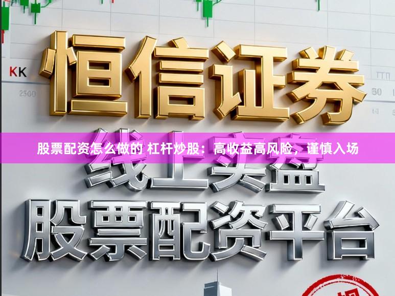 股票配资怎么做的 杠杆炒股:高收益高风险,谨慎入场