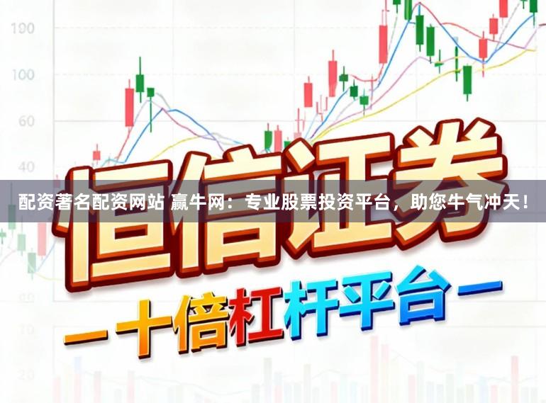 配资著名配资网站 赢牛网：专业股票投资平台，助您牛气冲天！
