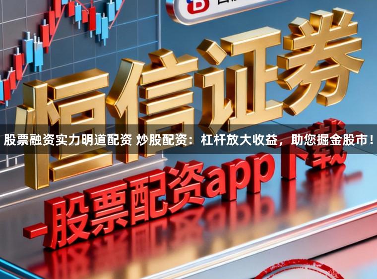股票融资实力明道配资 炒股配资：杠杆放大收益，助您掘金股市！