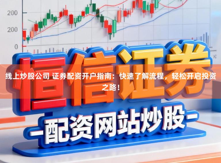 线上炒股公司 证券配资开户指南:快速了解流程,轻松开启投资之路!