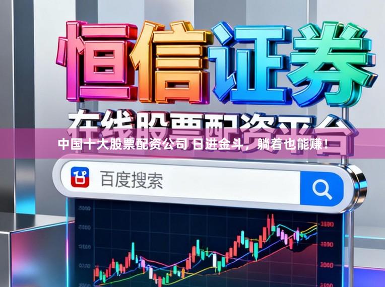 中国十大股票配资公司 日进金斗,躺着也能赚!
