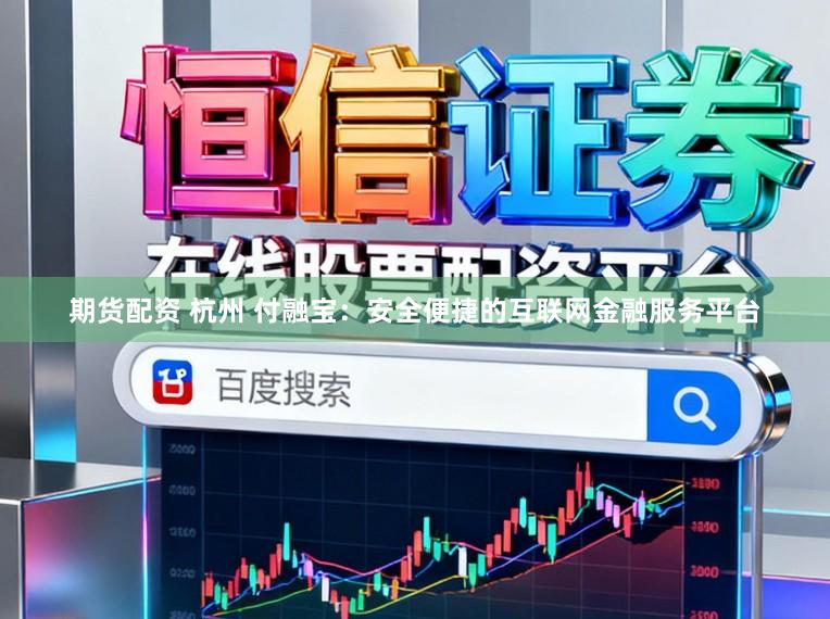 期货配资 杭州 付融宝:安全便捷的互联网金融服务平台