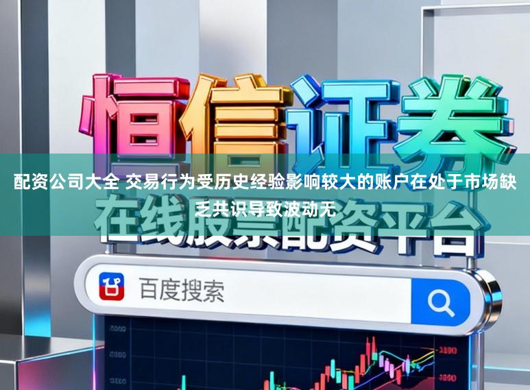 配资公司大全 交易行为受历史经验影响较大的账户在处于市场缺乏共识导致波动无