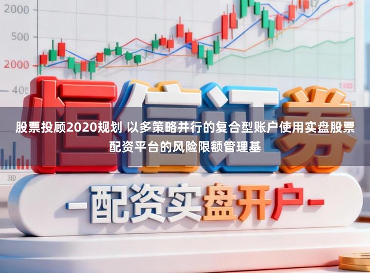 股票投顾2020规划 以多策略并行的复合型账户使用实盘股票配资平台的风险限额管理基
