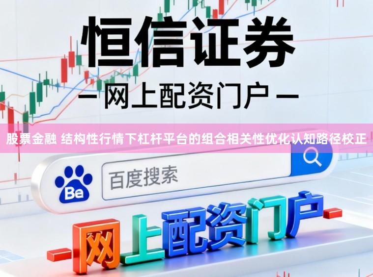 股票金融 结构性行情下杠杆平台的组合相关性优化认知路径校正